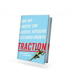 TRACTION: HOW ANY STARTUP CAN ACHIEVE EXPLOSIVE CUSTOMER GROWTH